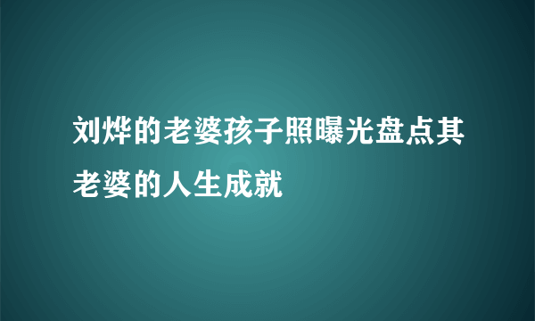 刘烨的老婆孩子照曝光盘点其老婆的人生成就