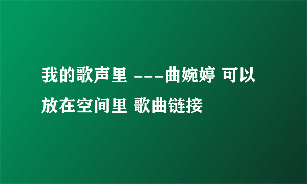 我的歌声里 ---曲婉婷 可以放在空间里 歌曲链接