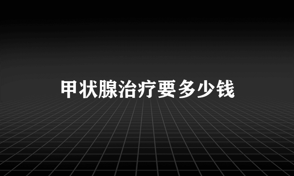 甲状腺治疗要多少钱