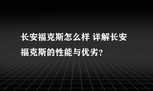 长安福克斯怎么样 详解长安福克斯的性能与优劣？