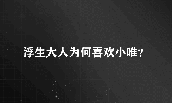 浮生大人为何喜欢小唯？