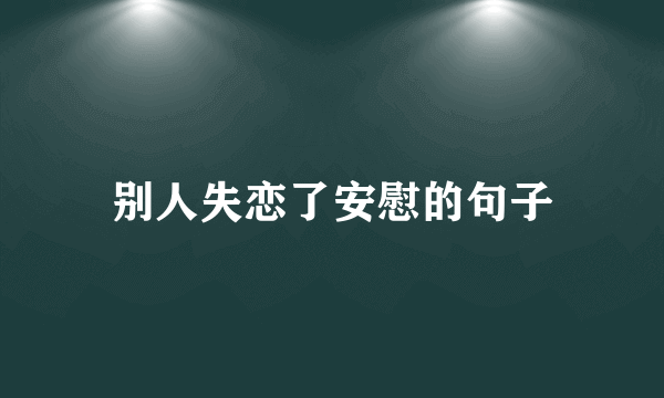 别人失恋了安慰的句子