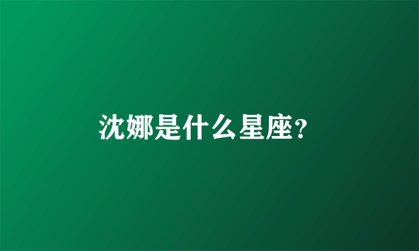 沈娜是什么星座？