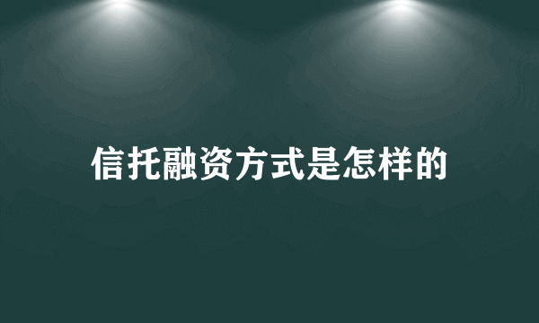 信托融资方式是怎样的