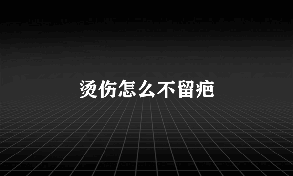 烫伤怎么不留疤