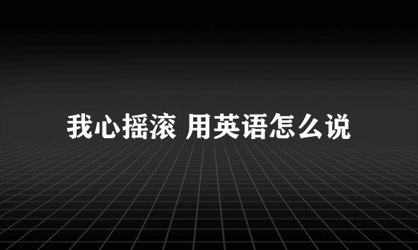 我心摇滚 用英语怎么说