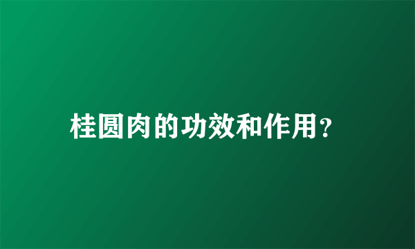 桂圆肉的功效和作用？