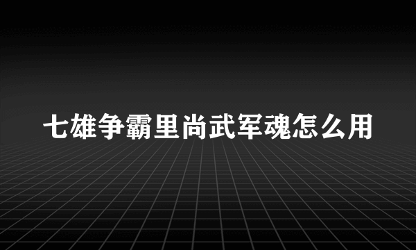 七雄争霸里尚武军魂怎么用