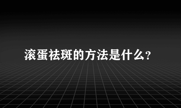 滚蛋祛斑的方法是什么？