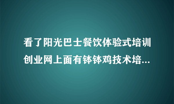 看了阳光巴士餐饮体验式培训创业网上面有钵钵鸡技术培训，不知道味道怎么样，能学到真正的技术吗？