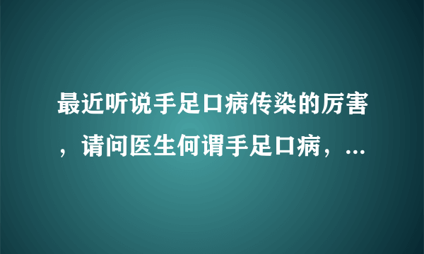 最近听说手足口病传染的厉害，请问医生何谓手足口病，怎么预防呢