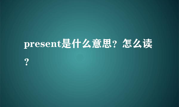 present是什么意思？怎么读？