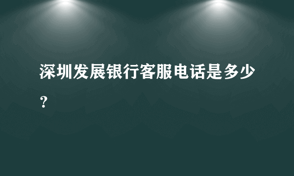 深圳发展银行客服电话是多少？