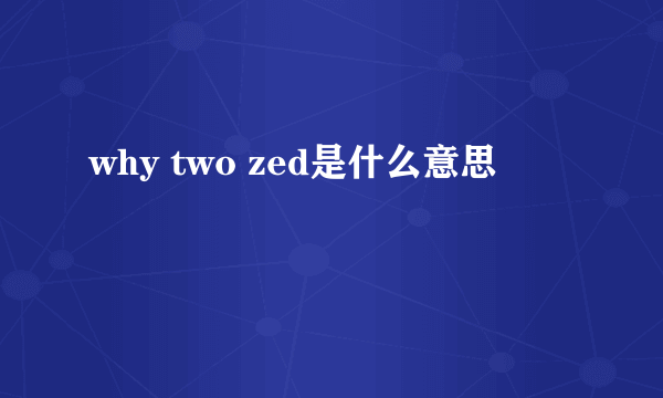 why two zed是什么意思