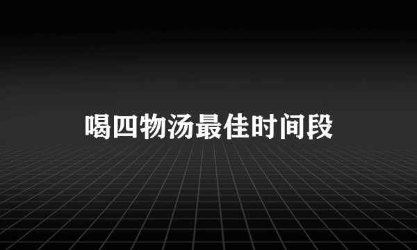 喝四物汤最佳时间段