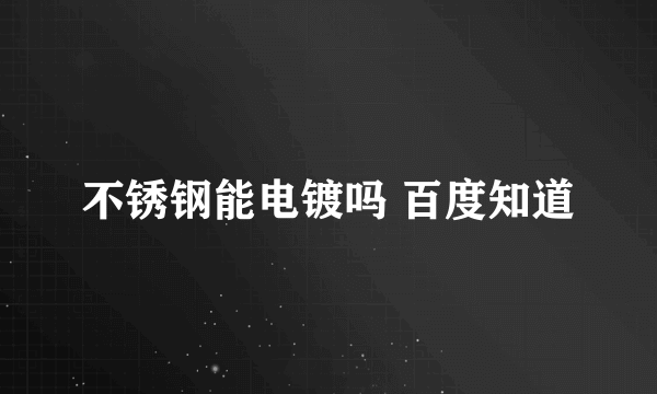 不锈钢能电镀吗 百度知道