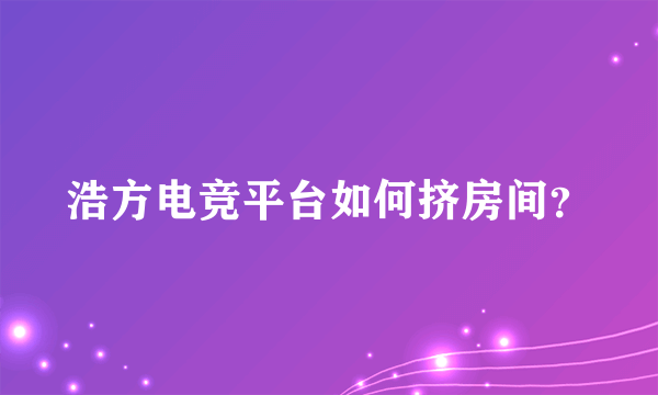 浩方电竞平台如何挤房间？