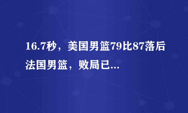 16.7秒，美国男篮79比87落后法国男篮，败局已定，为什么还主动叫暂停布置战术？