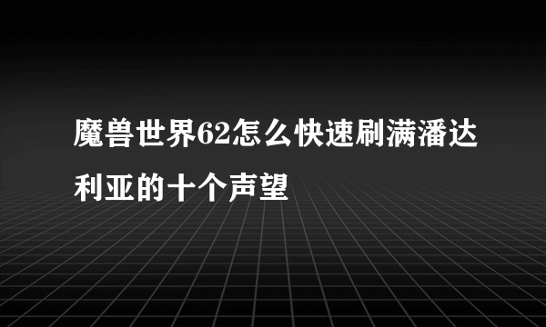 魔兽世界62怎么快速刷满潘达利亚的十个声望