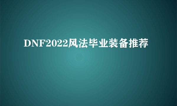 DNF2022风法毕业装备推荐