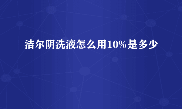 洁尔阴洗液怎么用10%是多少