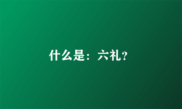 什么是：六礼？