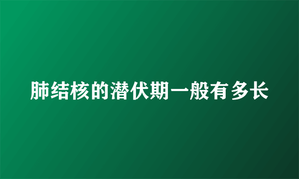 肺结核的潜伏期一般有多长