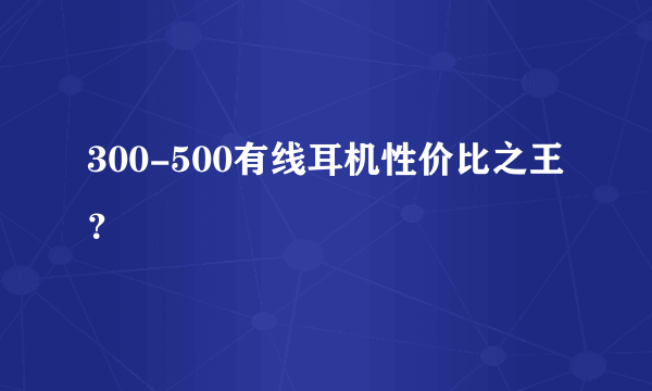 300-500有线耳机性价比之王？