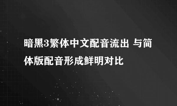 暗黑3繁体中文配音流出 与简体版配音形成鲜明对比