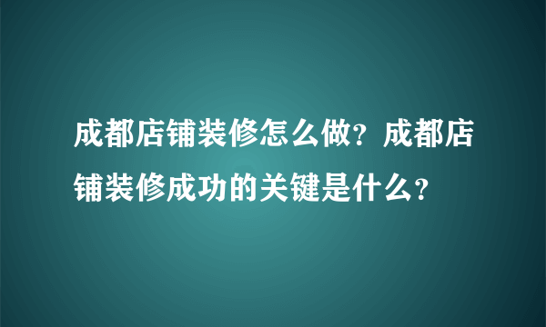 成都店铺装修怎么做？成都店铺装修成功的关键是什么？