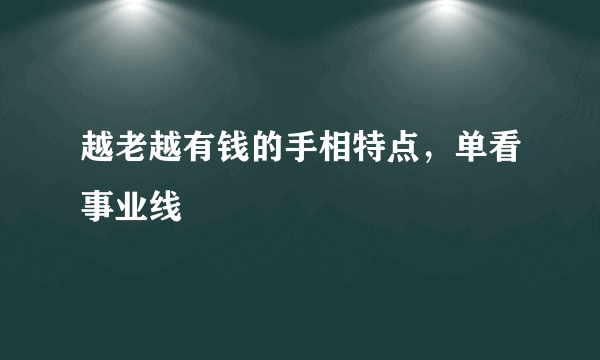 越老越有钱的手相特点，单看事业线