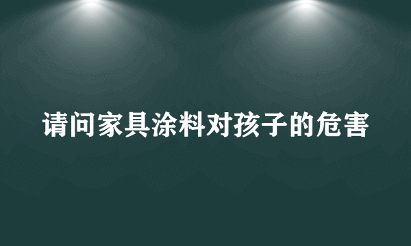 请问家具涂料对孩子的危害