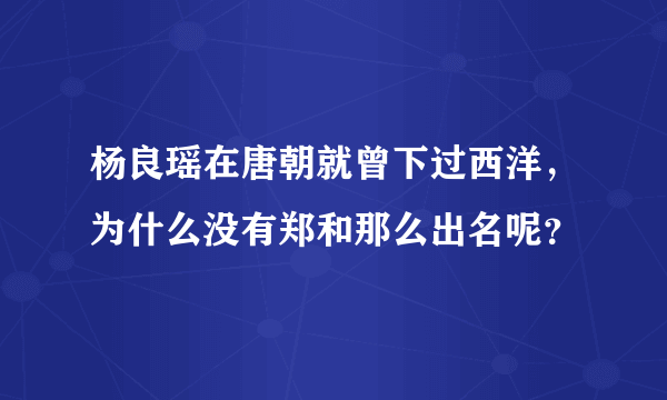 杨良瑶在唐朝就曾下过西洋，为什么没有郑和那么出名呢？