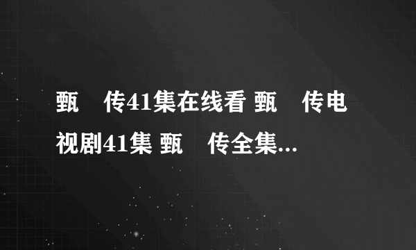 甄嬛传41集在线看 甄嬛传电视剧41集 甄嬛传全集41集播放