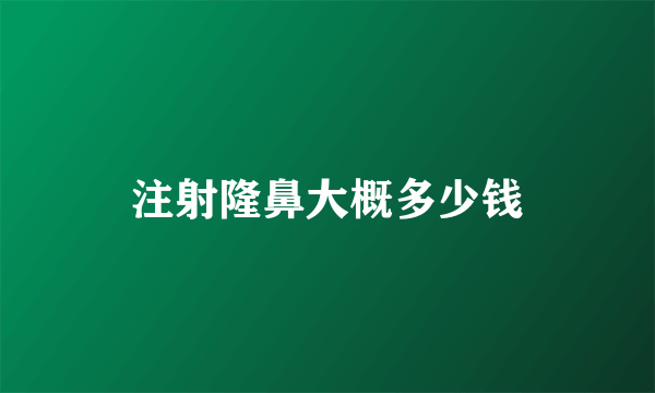 注射隆鼻大概多少钱