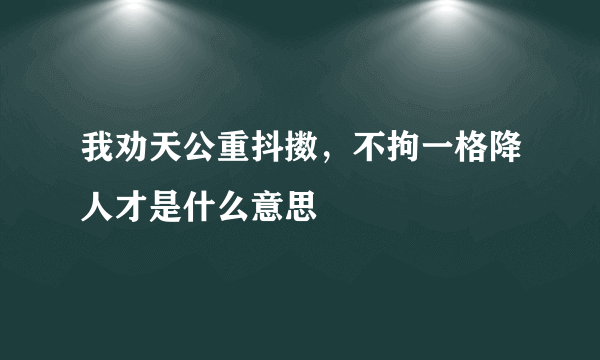 我劝天公重抖擞，不拘一格降人才是什么意思