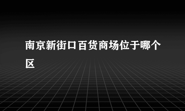 南京新街口百货商场位于哪个区