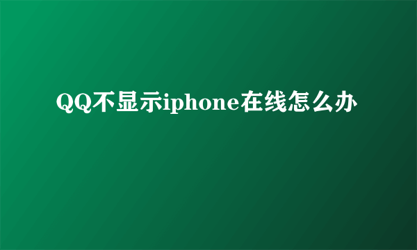 QQ不显示iphone在线怎么办