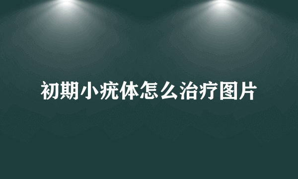 初期小疣体怎么治疗图片