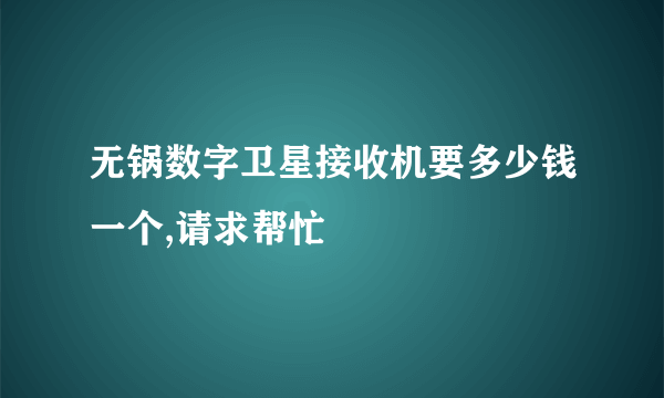 无锅数字卫星接收机要多少钱一个,请求帮忙