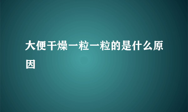 大便干燥一粒一粒的是什么原因