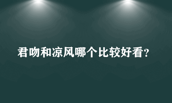 君吻和凉风哪个比较好看？