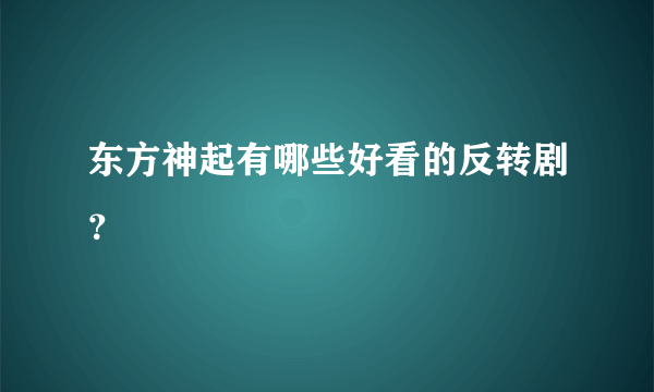 东方神起有哪些好看的反转剧？