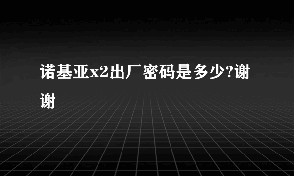 诺基亚x2出厂密码是多少?谢谢