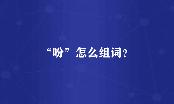 “吩”怎么组词？