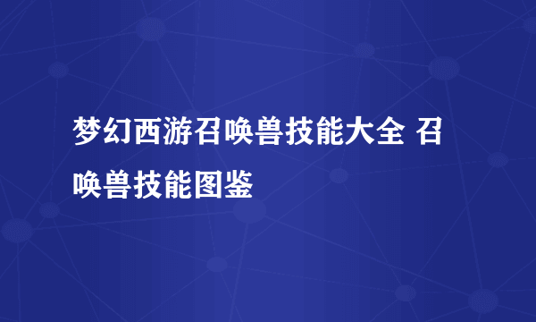 梦幻西游召唤兽技能大全 召唤兽技能图鉴