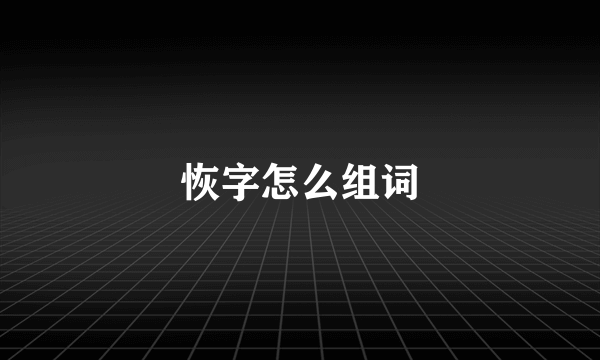 恢字怎么组词