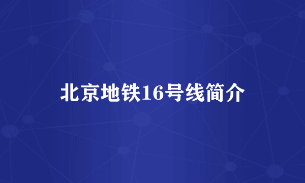 北京地铁16号线简介