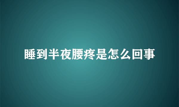 睡到半夜腰疼是怎么回事