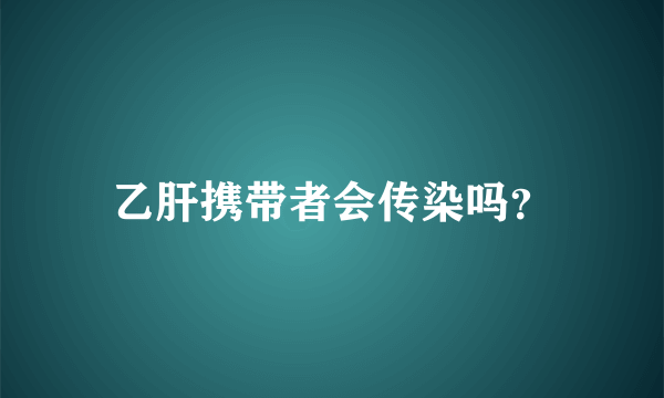 乙肝携带者会传染吗？